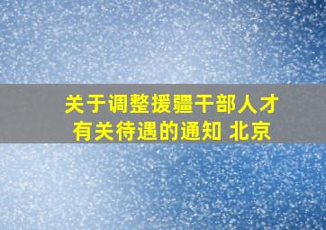 关于调整援疆干部人才有关待遇的通知 北京